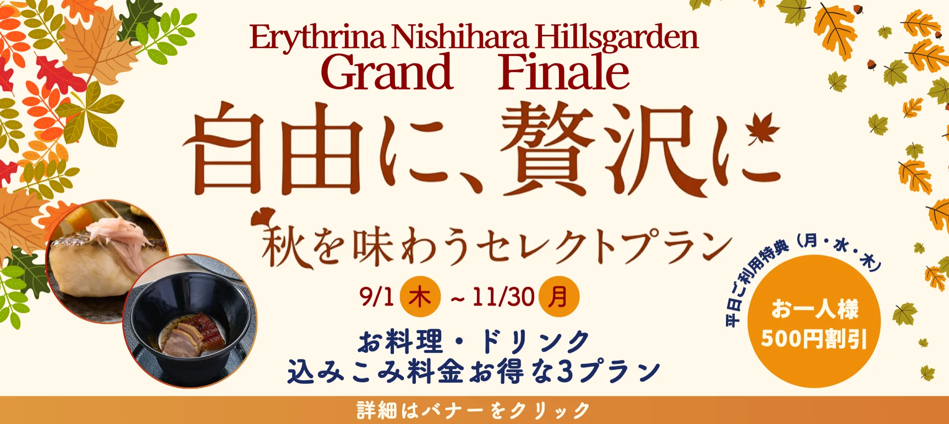 Erythrina Nishihara Hillsgarden Grand Finale 自由に、贅沢に 秋を味わうセレクトプラン 9/1 木 〜11/30月 お料理・ドリンク 込みこみ料金お得な3プラン 平日ご利用特典（月・水・木）お一人様500円割引 詳細はバナーをクリック