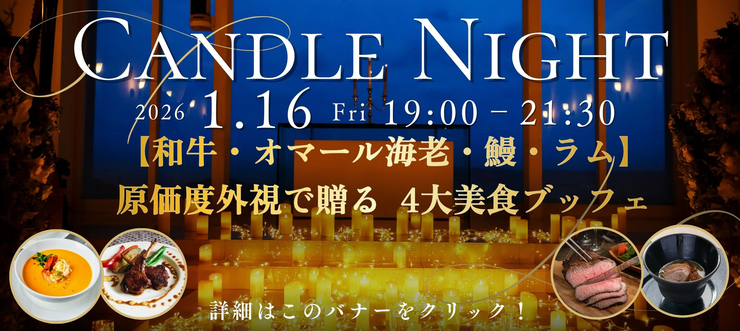 CANDLE NIGHT 2026 1.16 Fri 19:00 - 21:30 【和牛・オマール海老・鰻・ラム】原価度外視で贈る4大美食ブッフェ 詳細はこのバナーをクリック!