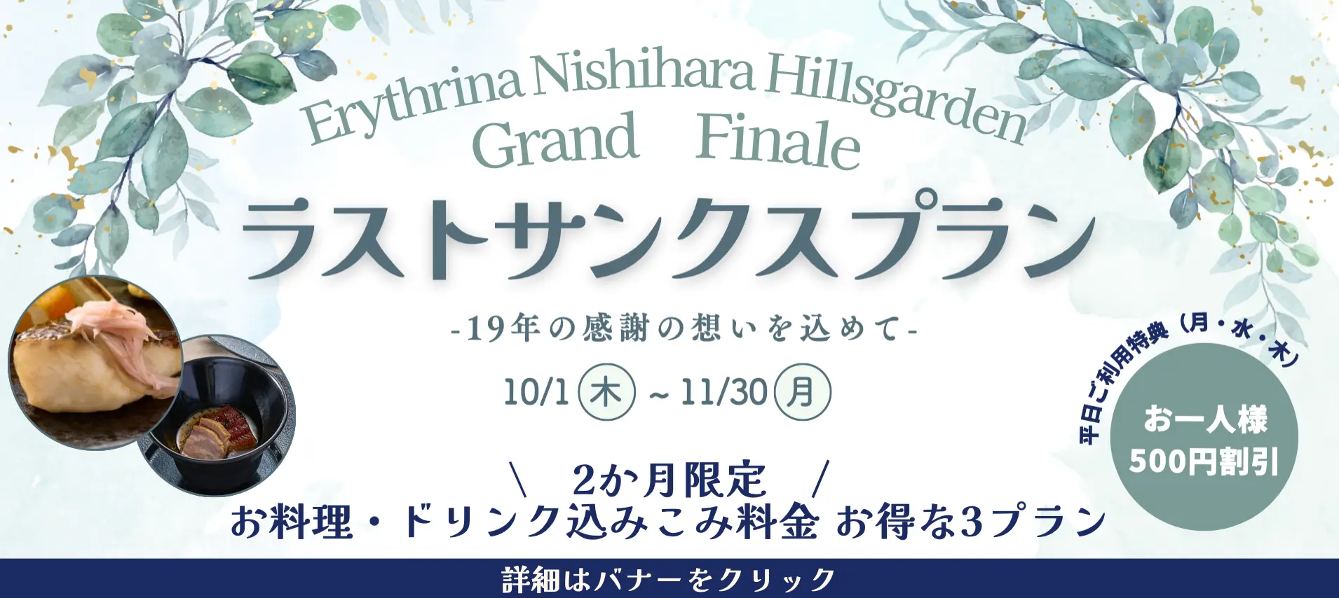 Erythrina Nishihara Hillsgarden Grand Finale ラストサンクスプラン -19年の感謝の想いを込めて- 10/1(木)～11/30(月) 2か月限定 お料理・ドリンク込みこみ料金 お得な3プラン 平日ご利用特典(月・水・木) お一人様500円割引 詳細はバナーをクリック