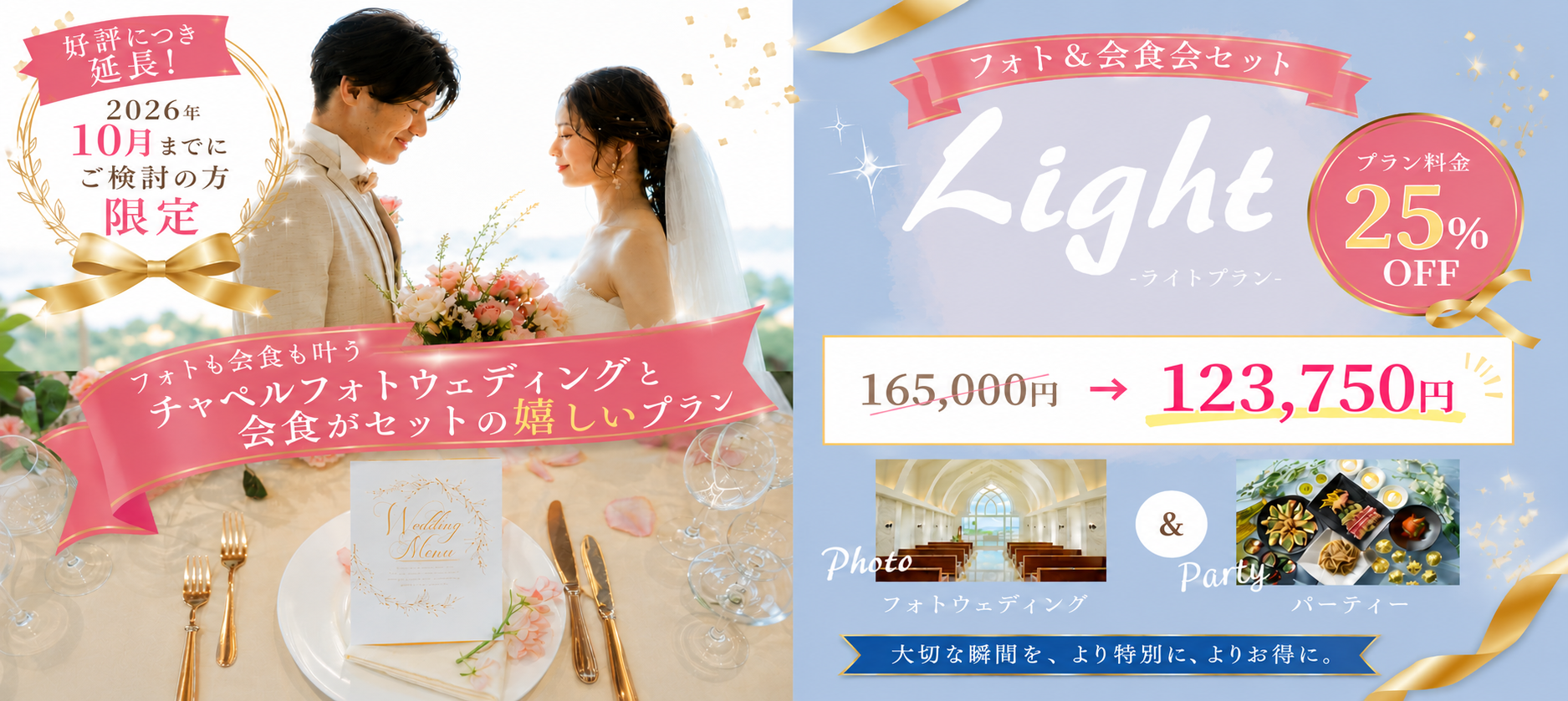 好評につき延長! 2026年 10月までにご検討の方限定 フォトも会食も叶う チャペルフォトウェディングと会食がセットの嬉しいプラン elling Mona フォト&会食会セット Light -ライトプラン- 165,000円 → プラン料金 25 OFF% 123,750円& Photo フォトウェディング Party パーティー 大切な瞬間を、より特別に、よりお得に。